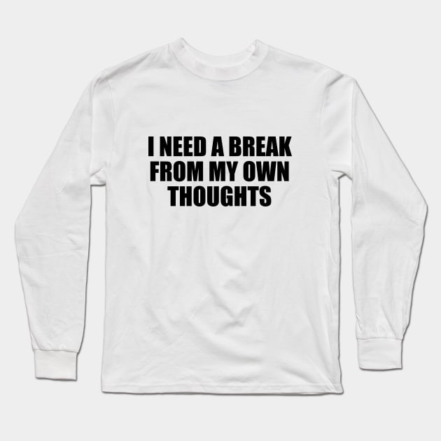 I need a break from my own thoughts Long Sleeve T-Shirt by BL4CK&WH1TE 